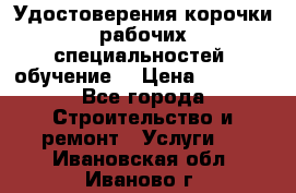 Удостоверения корочки рабочих специальностей (обучение) › Цена ­ 2 500 - Все города Строительство и ремонт » Услуги   . Ивановская обл.,Иваново г.